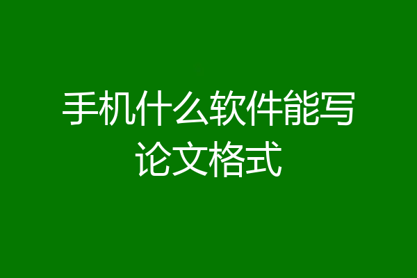 手机什么软件能写论文格式