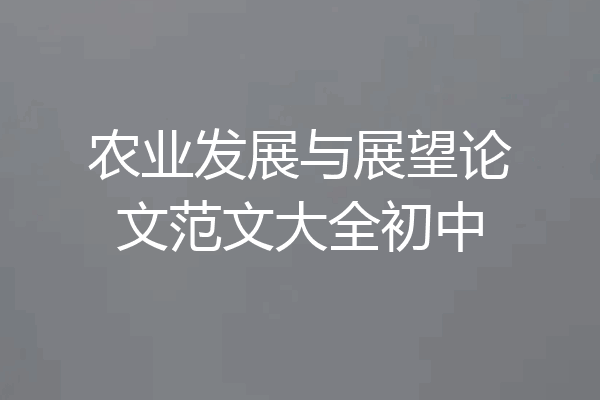 农业发展与展望论文范文大全初中