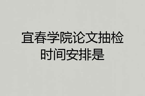 宜春学院论文抽检时间安排是