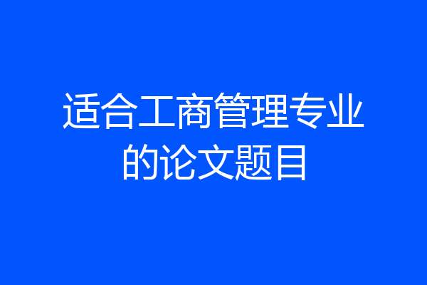 适合工商管理专业的论文题目
