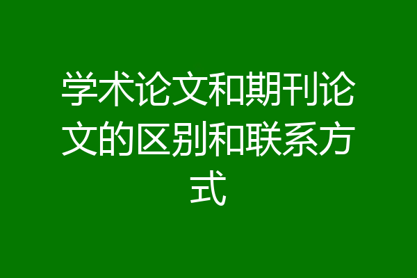 学术论文和期刊论文的区别和联系方式