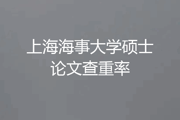上海海事大学硕士论文查重率