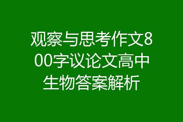 观察与思考作文800字议论文高中生物答案解析