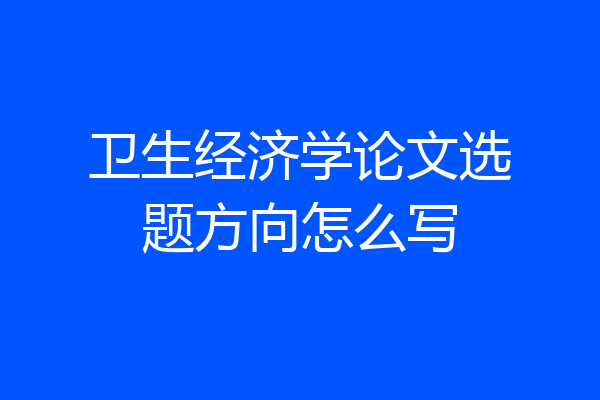 卫生经济学论文选题方向怎么写