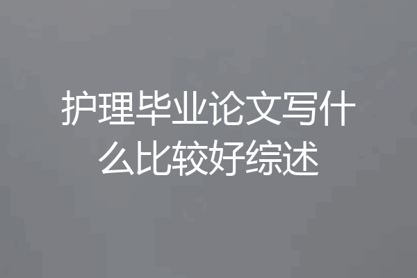 护理毕业论文写什么比较好综述