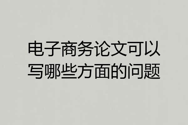 电子商务论文可以写哪些方面的问题