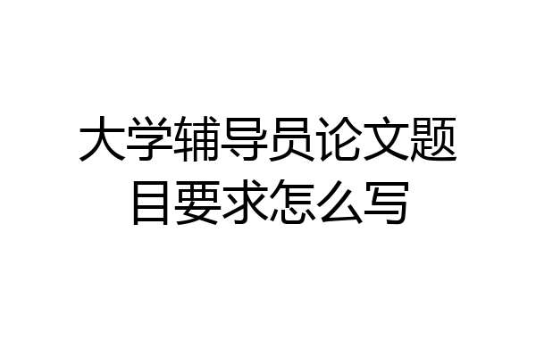大学辅导员论文题目要求怎么写