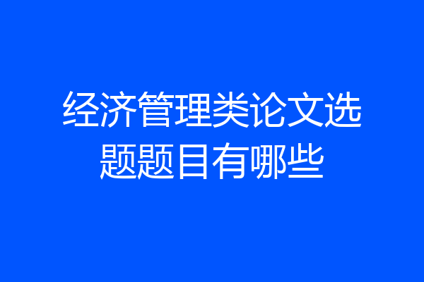 经济管理类论文选题题目有哪些