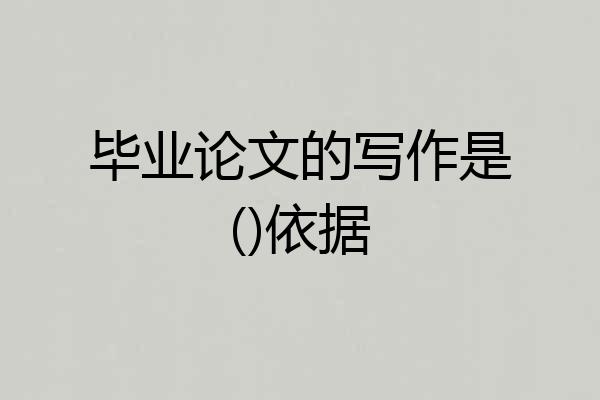 毕业论文的写作是()依据