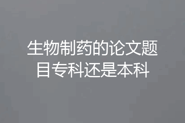 生物制药的论文题目专科还是本科