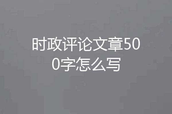 时政评论文章500字怎么写