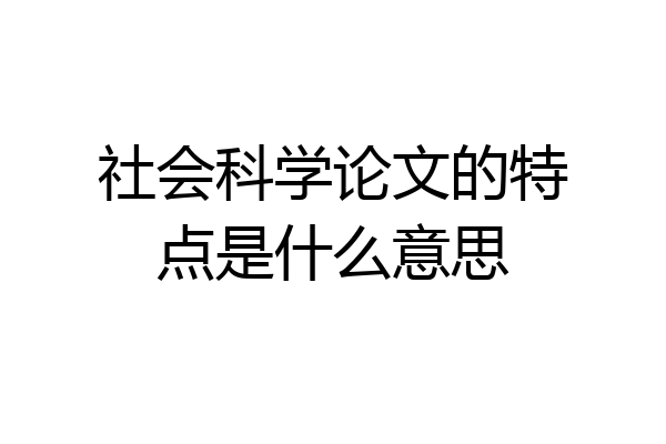 社会科学论文的特点是什么意思