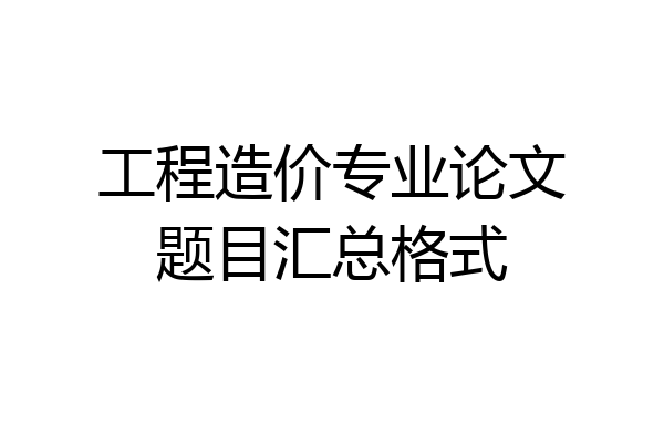 工程造价专业论文题目汇总格式