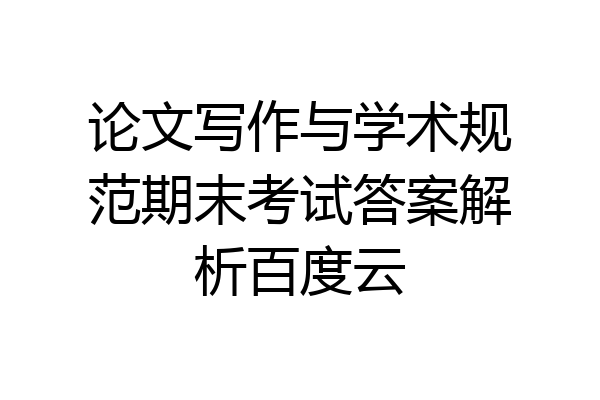 论文写作与学术规范期末考试答案解析百度云