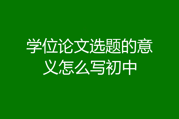 学位论文选题的意义怎么写初中