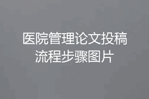 医院管理论文投稿流程步骤图片