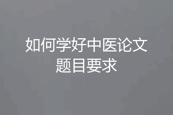 如何学好中医论文题目要求