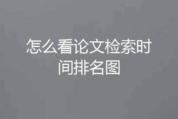怎么看论文检索时间排名图