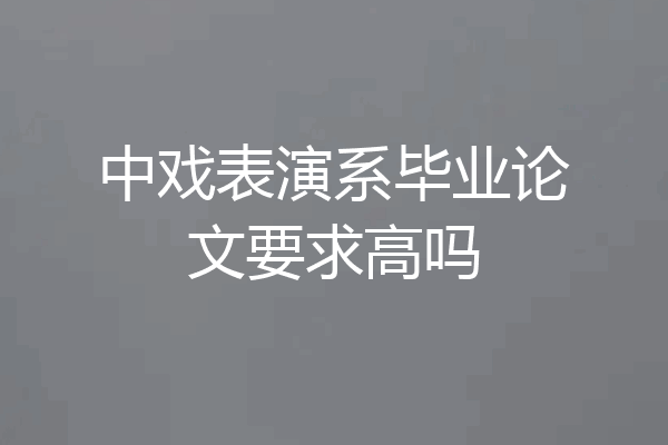 中戏表演系毕业论文要求高吗
