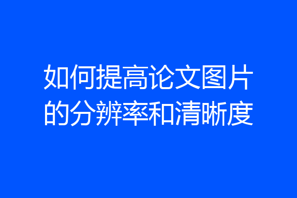 如何提高论文图片的分辨率和清晰度