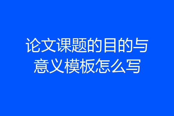 论文课题的目的与意义模板怎么写