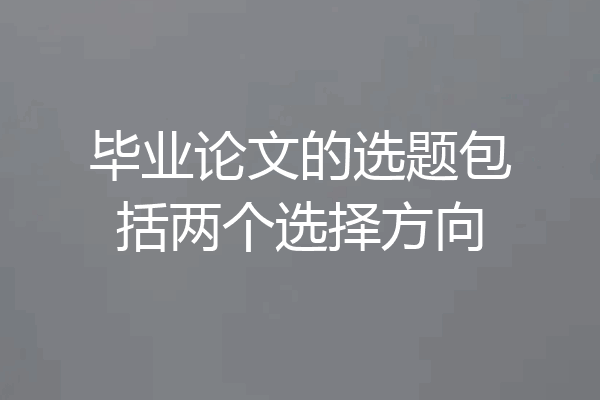 毕业论文的选题包括两个选择方向