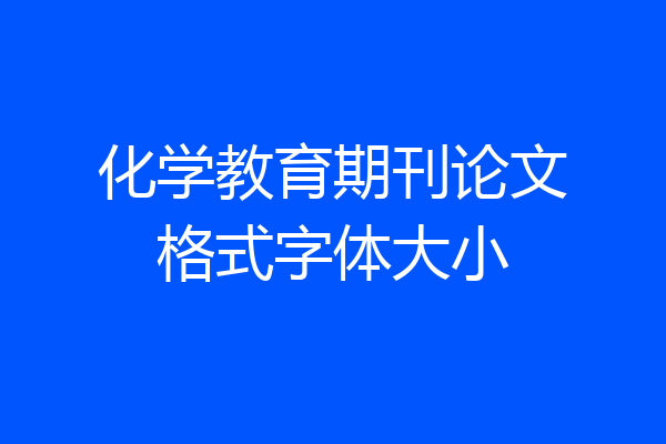 化学教育期刊论文格式字体大小