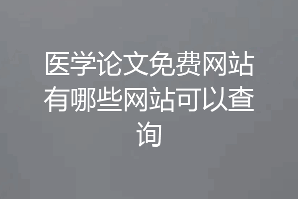 医学论文免费网站有哪些网站可以查询