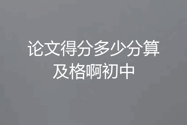 论文得分多少分算及格啊初中