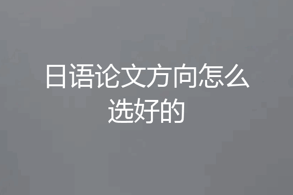 日语论文方向怎么选好的