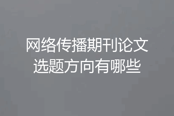 网络传播期刊论文选题方向有哪些