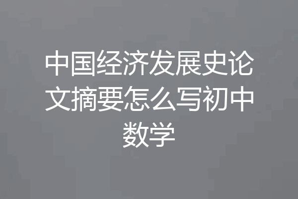中国经济发展史论文摘要怎么写初中数学
