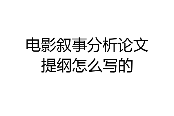 电影叙事分析论文提纲怎么写的