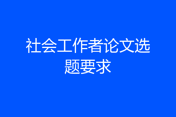 社会工作者论文选题要求