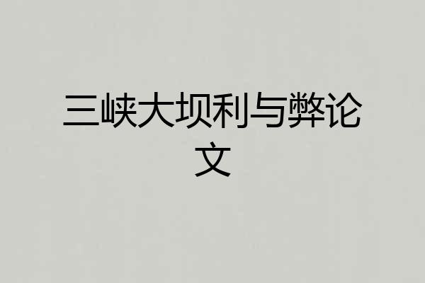 三峡大坝利与弊论文