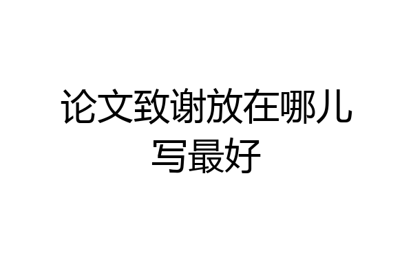 论文致谢放在哪儿写最好