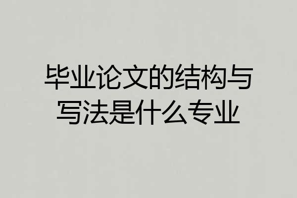 毕业论文的结构与写法是什么专业