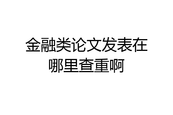 金融类论文发表在哪里查重啊