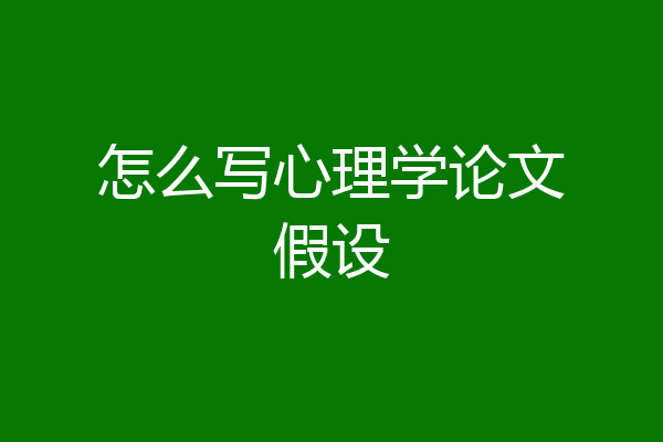 怎么写心理学论文假设