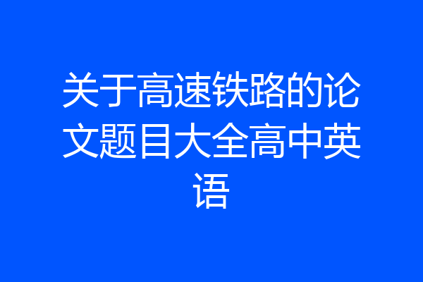关于高速铁路的论文题目大全高中英语