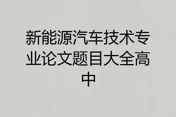 新能源汽车技术专业论文题目大全高中