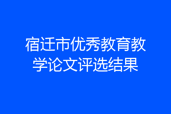 宿迁市优秀教育教学论文评选结果