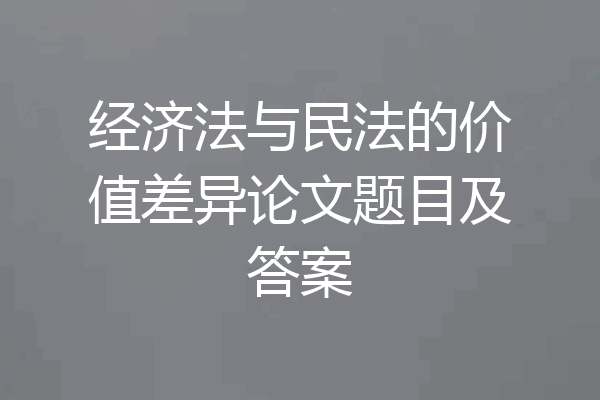 经济法与民法的价值差异论文题目及答案