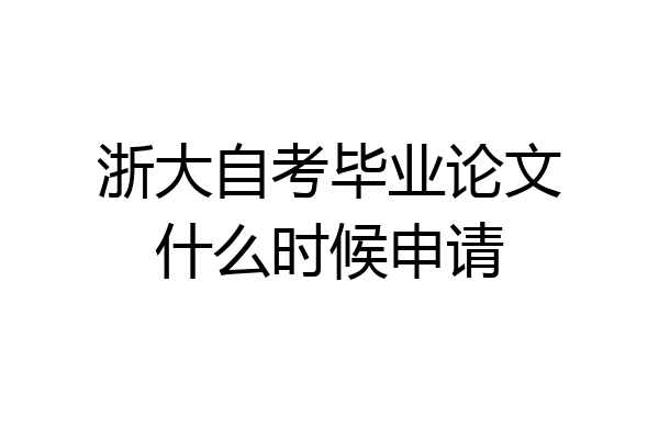 浙大自考毕业论文什么时候申请