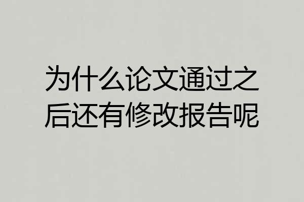 为什么论文通过之后还有修改报告呢