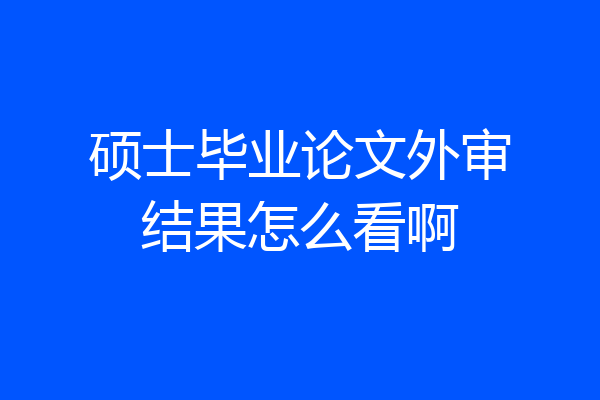 硕士毕业论文外审结果怎么看啊