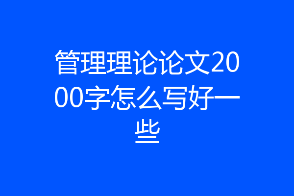 管理理论论文2000字怎么写好一些