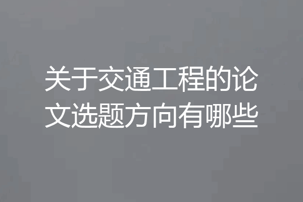 关于交通工程的论文选题方向有哪些