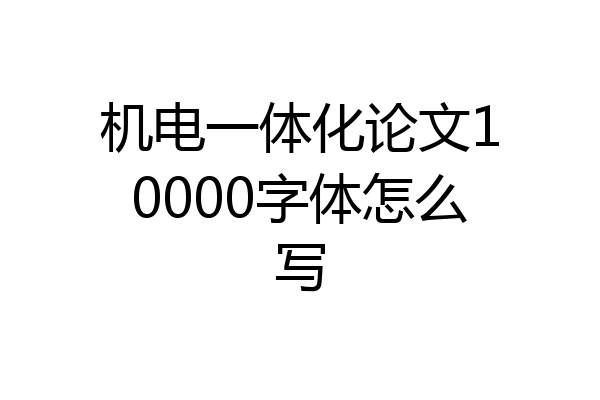 机电一体化论文10000字体怎么写