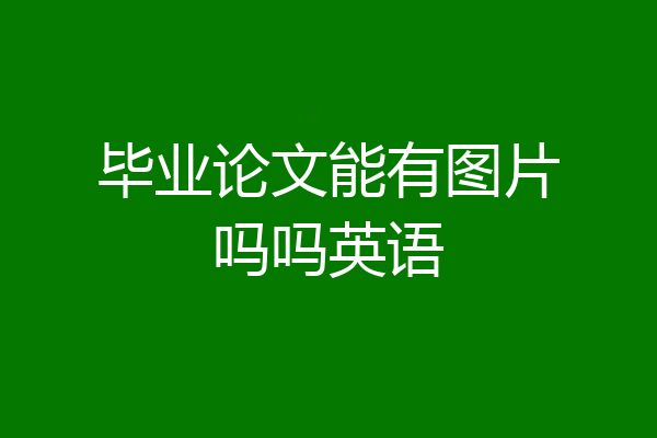 毕业论文能有图片吗吗英语